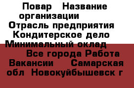 Повар › Название организации ­ VBGR › Отрасль предприятия ­ Кондитерское дело › Минимальный оклад ­ 30 000 - Все города Работа » Вакансии   . Самарская обл.,Новокуйбышевск г.